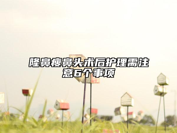 隆鼻瘦鼻頭術(shù)后護(hù)理需注意6個事項