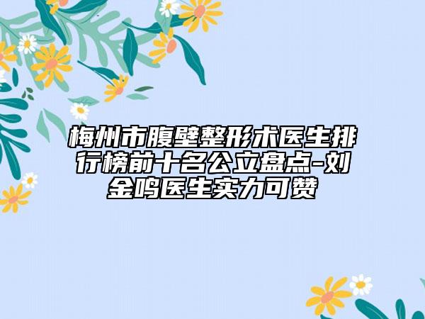 梅州市腹壁整形術(shù)醫(yī)生排行榜前十名公立盤點(diǎn)-劉金鳴醫(yī)生實(shí)力可贊