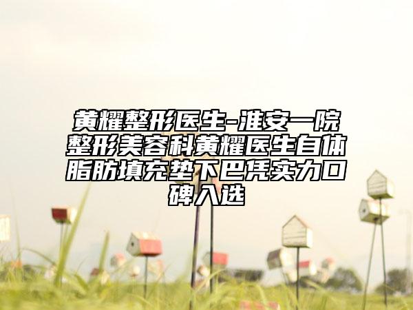 黃耀整形醫(yī)生-淮安一院整形美容科黃耀醫(yī)生自體脂肪填充墊下巴憑實(shí)力口碑入選