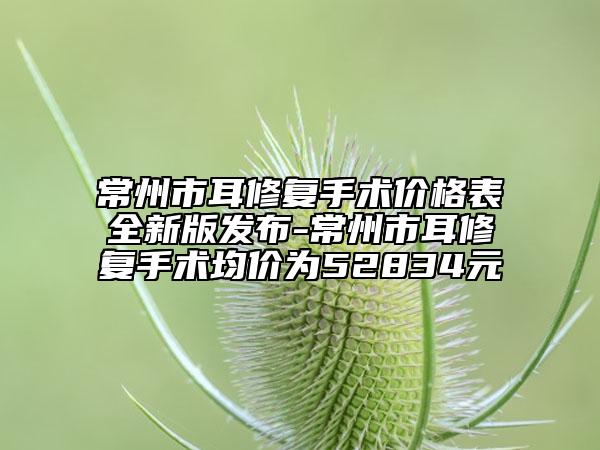 常州市耳修復(fù)手術(shù)價格表全新版發(fā)布-常州市耳修復(fù)手術(shù)均價為52834元