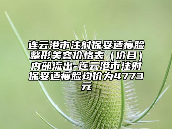 連云港市注射保妥適瘦臉整形美容價(jià)格表（價(jià)目）內(nèi)部流出-連云港市注射保妥適瘦臉均價(jià)為4773元