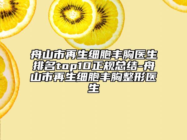 舟山市再生細胞豐胸醫(yī)生排名top10正規(guī)總結(jié)-舟山市再生細胞豐胸整形醫(yī)生