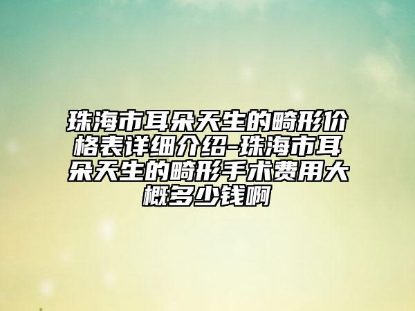 珠海市耳朵天生的畸形價格表詳細介紹-珠海市耳朵天生的畸形手術(shù)費用大概多少錢啊