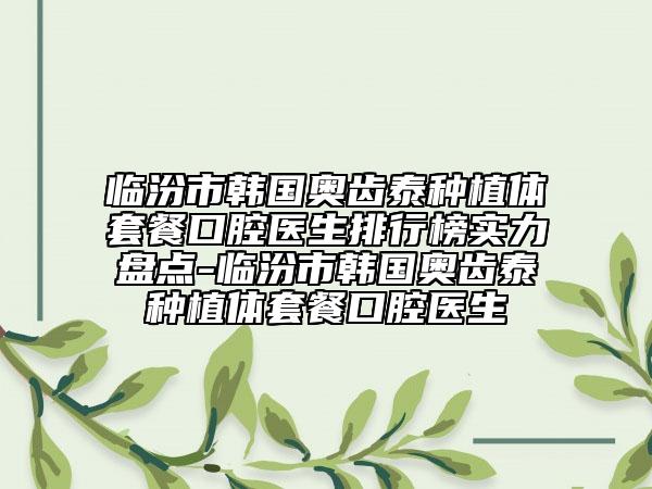 臨汾市韓國奧齒泰種植體套餐口腔醫(yī)生排行榜實(shí)力盤點(diǎn)-臨汾市韓國奧齒泰種植體套餐口腔醫(yī)生