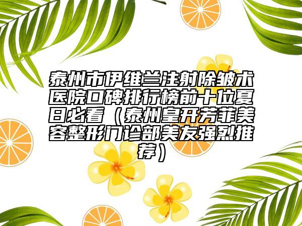 泰州市伊維蘭注射除皺術(shù)醫(yī)院口碑排行榜前十位夏日必看（泰州皇開(kāi)芳菲美容整形門診部美友強(qiáng)烈推薦）