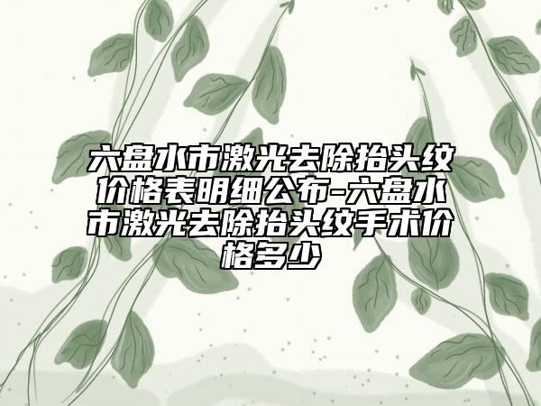 六盤水市激光去除抬頭紋價格表明細(xì)公布-六盤水市激光去除抬頭紋手術(shù)價格多少