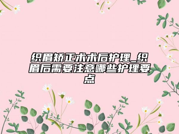 織眉矯正術術后護理_織眉后需要注意哪些護理要點