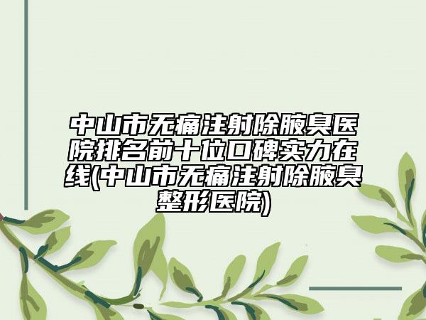 中山市無痛注射除腋臭醫(yī)院排名前十位口碑實力在線(中山市無痛注射除腋臭整形醫(yī)院)
