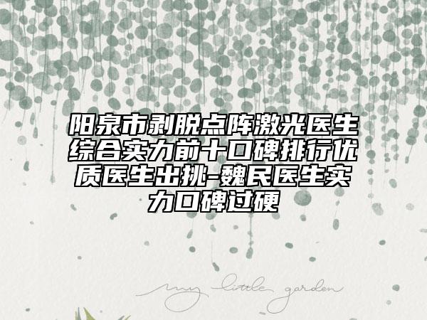 陽泉市剝脫點(diǎn)陣激光醫(yī)生綜合實(shí)力前十口碑排行優(yōu)質(zhì)醫(yī)生出挑-魏民醫(yī)生實(shí)力口碑過硬