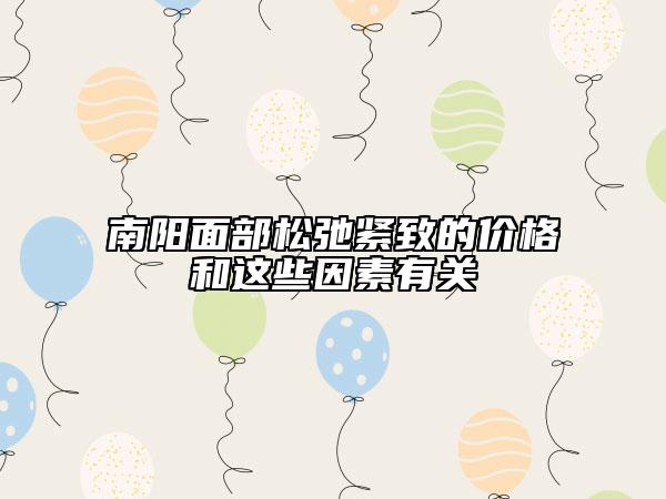 南陽面部松弛緊致的價格和這些因素有關