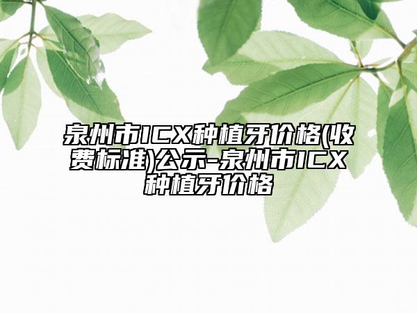 泉州市ICX種植牙價格(收費標準)公示-泉州市ICX種植牙價格