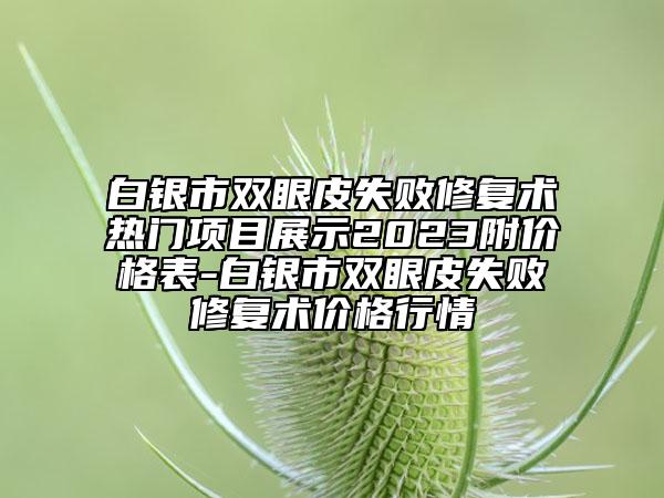 白銀市雙眼皮失敗修復(fù)術(shù)熱門項(xiàng)目展示2023附價(jià)格表-白銀市雙眼皮失敗修復(fù)術(shù)價(jià)格行情