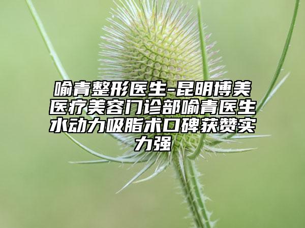 喻青整形醫(yī)生-昆明博美醫(yī)療美容門診部喻青醫(yī)生水動(dòng)力吸脂術(shù)口碑獲贊實(shí)力強(qiáng)