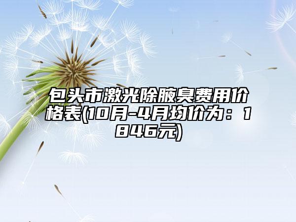 包頭市激光除腋臭費用價格表(10月-4月均價為：1846元)