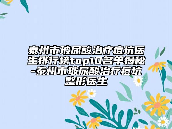 泰州市玻尿酸治療痘坑醫(yī)生排行榜top10名單揭秘-泰州市玻尿酸治療痘坑整形醫(yī)生