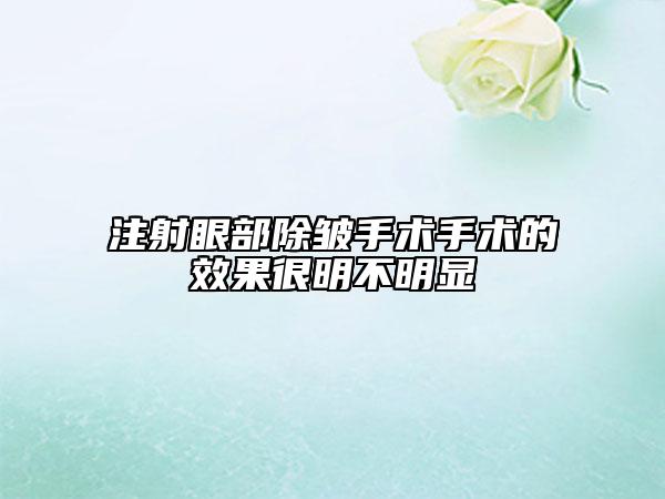 注射眼部除皺手術(shù)手術(shù)的效果很明不明顯
