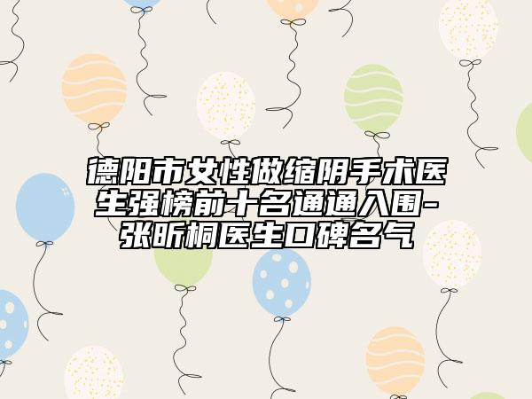德陽(yáng)市女性做縮陰手術(shù)醫(yī)生強(qiáng)榜前十名通通入圍-張昕桐醫(yī)生口碑名氣