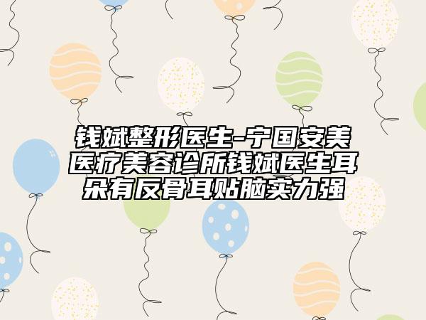 錢斌整形醫(yī)生-寧國(guó)安美醫(yī)療美容診所錢斌醫(yī)生耳朵有反骨耳貼腦實(shí)力強(qiáng)