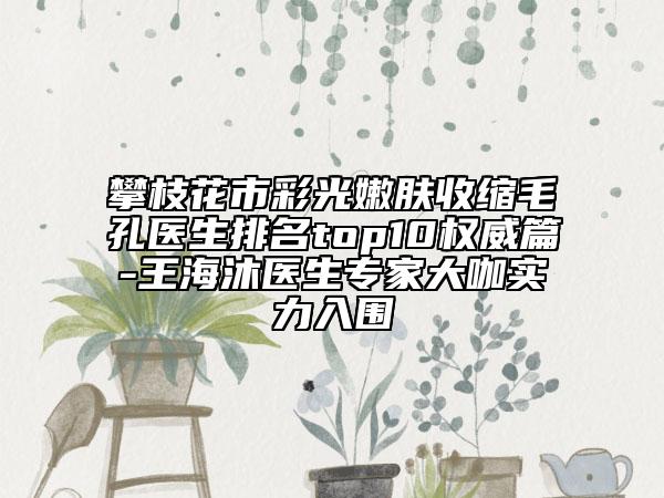 攀枝花市彩光嫩膚收縮毛孔醫(yī)生排名top10權(quán)威篇-王海沐醫(yī)生專家大咖實(shí)力入圍