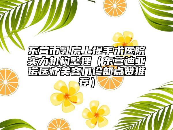 東營市乳房上提手術醫(yī)院實力機構(gòu)整理（東營迪亞諾醫(yī)療美容門診部點贊推薦）