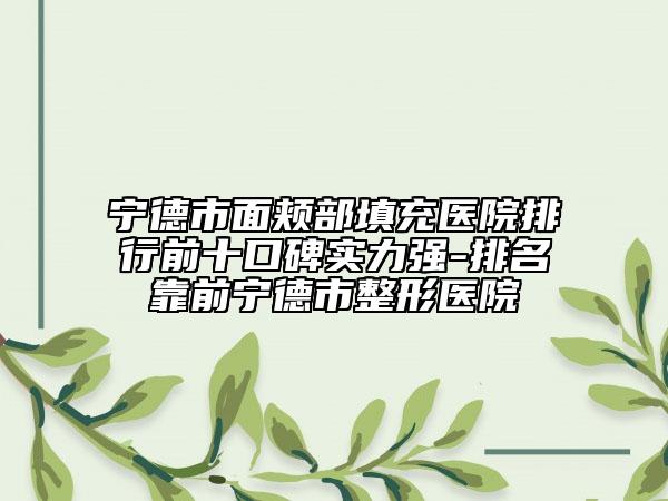 寧德市面頰部填充醫(yī)院排行前十口碑實(shí)力強(qiáng)-排名靠前寧德市整形醫(yī)院