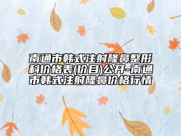 南通市韓式注射隆鼻整形科價格表(價目)公開-南通市韓式注射隆鼻價格行情