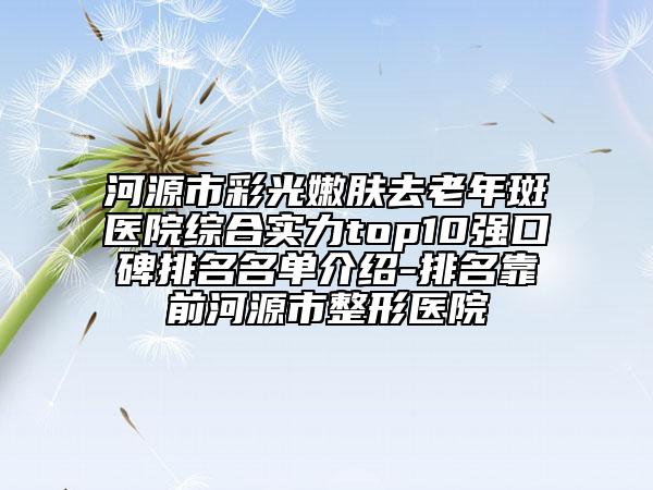 河源市彩光嫩膚去老年斑醫(yī)院綜合實(shí)力top10強(qiáng)口碑排名名單介紹-排名靠前河源市整形醫(yī)院