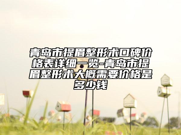 青島市提眉整形術(shù)口碑價(jià)格表詳細(xì)一覽-青島市提眉整形術(shù)大概需要價(jià)格是多少錢