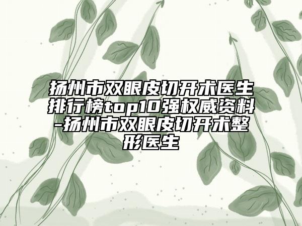 揚(yáng)州市雙眼皮切開術(shù)醫(yī)生排行榜top10強(qiáng)權(quán)威資料-揚(yáng)州市雙眼皮切開術(shù)整形醫(yī)生