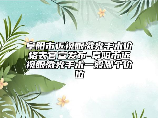 阜陽(yáng)市近視眼激光手術(shù)價(jià)格表官宣發(fā)布-阜陽(yáng)市近視眼激光手術(shù)一般哪個(gè)價(jià)位