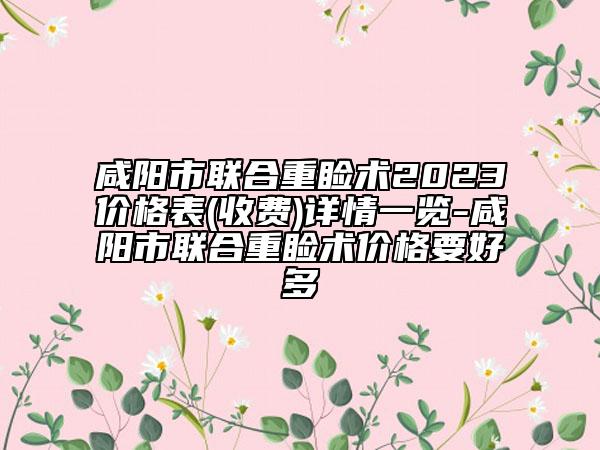 咸陽市聯合重瞼術2023價格表(收費)詳情一覽-咸陽市聯合重瞼術價格要好多