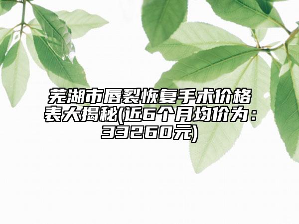 蕪湖市唇裂恢復(fù)手術(shù)價(jià)格表大揭秘(近6個(gè)月均價(jià)為：33260元)
