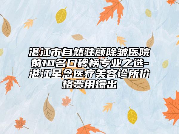 湛江市自然駐顏除皺醫(yī)院前10名口碑榜專業(yè)之選-湛江星念醫(yī)療美容診所價(jià)格費(fèi)用爆出