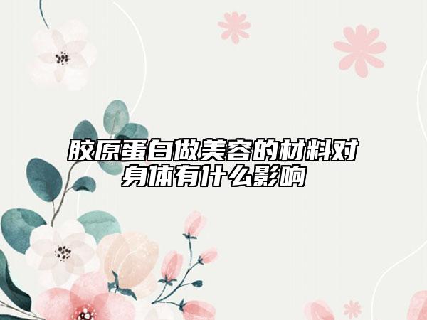 膠原蛋白做美容的材料對(duì)身體有什么影響