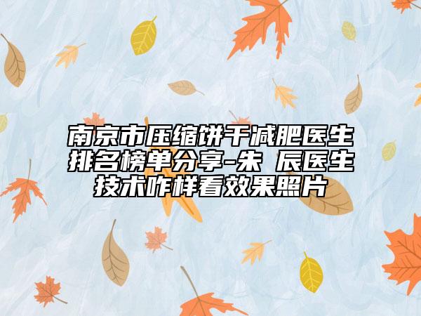 南京市壓縮餅干減肥醫(yī)生排名榜單分享-朱喆辰醫(yī)生技術(shù)咋樣看效果照片