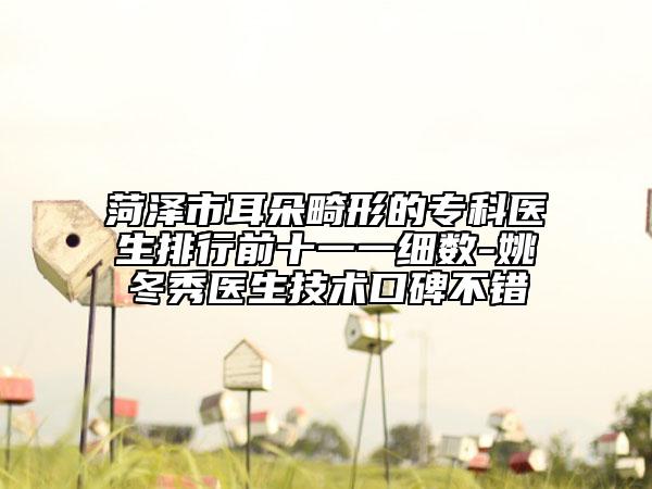 菏澤市耳朵畸形的?？漆t(yī)生排行前十一一細(xì)數(shù)-姚冬秀醫(yī)生技術(shù)口碑不錯(cuò)