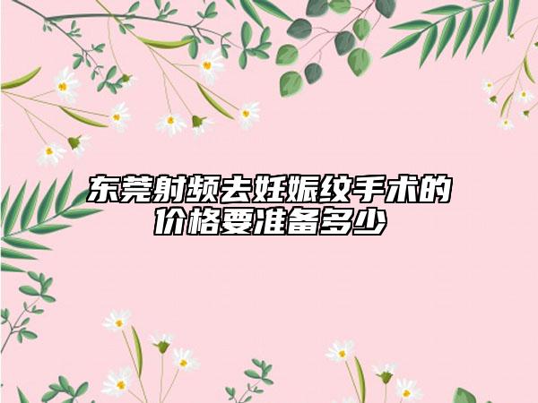 東莞射頻去妊娠紋手術的價格要準備多少