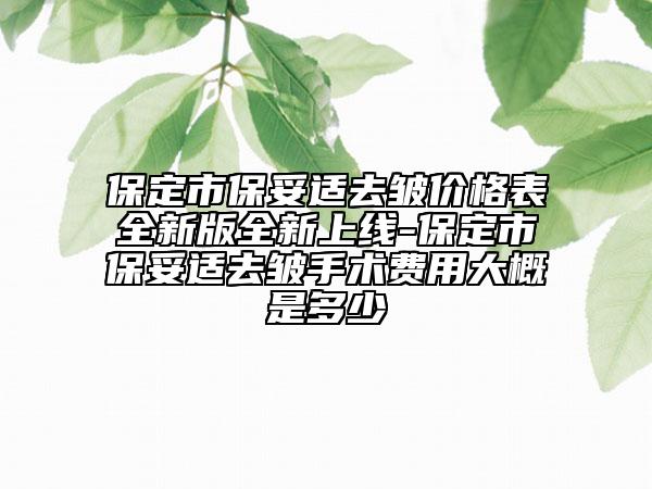 保定市保妥適去皺價(jià)格表全新版全新上線-保定市保妥適去皺手術(shù)費(fèi)用大概是多少