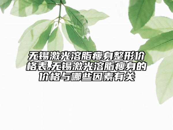 無錫激光溶脂瘦身整形價格表,無錫激光溶脂瘦身的價格與哪些因素有關(guān)