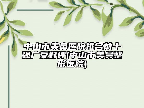 中山市美鼻醫(yī)院排名前十強(qiáng)廣受好評(píng)(中山市美鼻整形醫(yī)院)