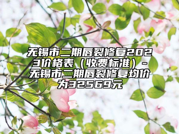 無(wú)錫市二期唇裂修復(fù)2023價(jià)格表（收費(fèi)標(biāo)準(zhǔn)）-無(wú)錫市二期唇裂修復(fù)均價(jià)為32569元