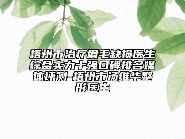 梧州市治療眉毛缺損醫(yī)生綜合實(shí)力十強(qiáng)口碑排名媒體評(píng)測(cè)-梧州市湯維華整形醫(yī)生