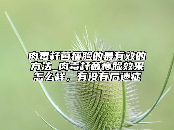 肉毒桿菌瘦臉的最有效的方法_肉毒桿菌瘦臉效果怎么樣，有沒(méi)有后遺癥