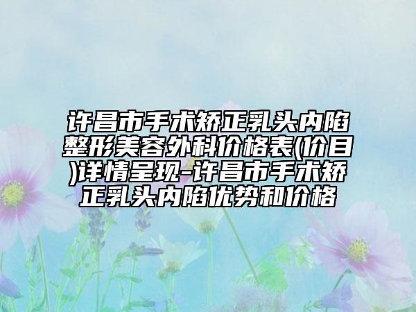 許昌市手術(shù)矯正乳頭內(nèi)陷整形美容外科價(jià)格表(價(jià)目)詳情呈現(xiàn)-許昌市手術(shù)矯正乳頭內(nèi)陷優(yōu)勢和價(jià)格