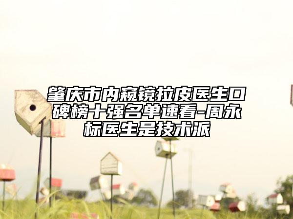 肇慶市內(nèi)窺鏡拉皮醫(yī)生口碑榜十強名單速看-周永標醫(yī)生是技術(shù)派