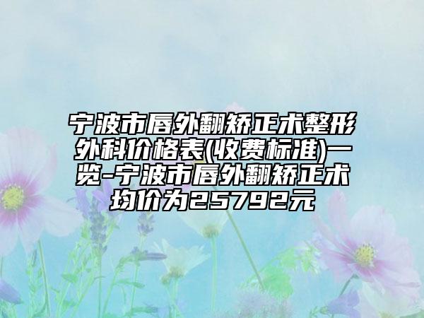寧波市唇外翻矯正術(shù)整形外科價(jià)格表(收費(fèi)標(biāo)準(zhǔn))一覽-寧波市唇外翻矯正術(shù)均價(jià)為25792元