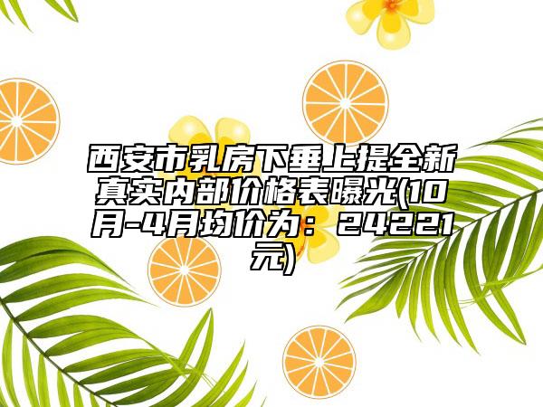 西安市乳房下垂上提全新真實內部價格表曝光(10月-4月均價為：24221元)