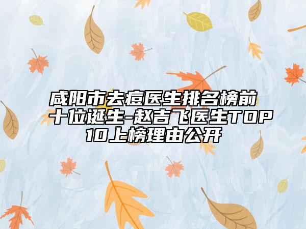 咸陽(yáng)市去痘醫(yī)生排名榜前十位誕生-趙吉飛醫(yī)生TOP10上榜理由公開
