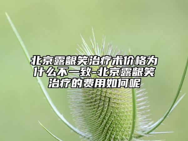 北京露齦笑治療術(shù)價格為什么不一致-北京露齦笑治療的費用如何呢