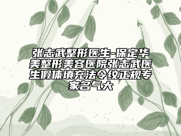 張志武整形醫(yī)生-保定華美整形美容醫(yī)院張志武醫(yī)生假體填充法令紋正規(guī)專家名氣大